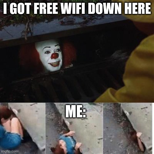 Free wifi you say | I GOT FREE WIFI DOWN HERE; ME: | image tagged in pennywise in sewer | made w/ Imgflip meme maker