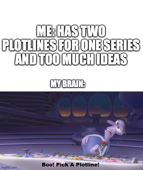 This is me. | ME: HAS TWO PLOTLINES FOR ONE SERIES AND TOO MUCH IDEAS; MY BRAIN: | image tagged in fear pick a plotline,memes,so true memes | made w/ Imgflip meme maker