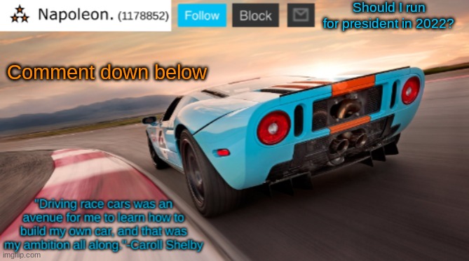 Napoleon's Ford GT 40 announcement temp | Should I run for president in 2022? Comment down below | image tagged in napoleon's ford gt 40 announcement temp | made w/ Imgflip meme maker