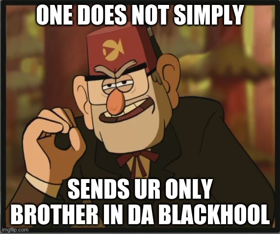 One doesn't simply do this | ONE DOES NOT SIMPLY; SENDS UR ONLY BROTHER IN DA BLACKHOOL | image tagged in one does not simply gravity falls version | made w/ Imgflip meme maker