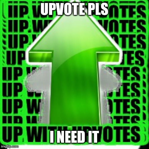 upvote | UPVOTE PLS; I NEED IT | image tagged in upvote | made w/ Imgflip meme maker