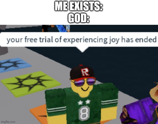 your free trial of experiencing Joy has ended | ME EXISTS:
GOD: | image tagged in your free trial of experiencing joy has ended | made w/ Imgflip meme maker