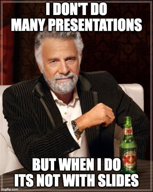 The Most Interesting Man In The World Meme | I DON'T DO MANY PRESENTATIONS; BUT WHEN I DO ITS NOT WITH SLIDES | image tagged in memes,the most interesting man in the world | made w/ Imgflip meme maker