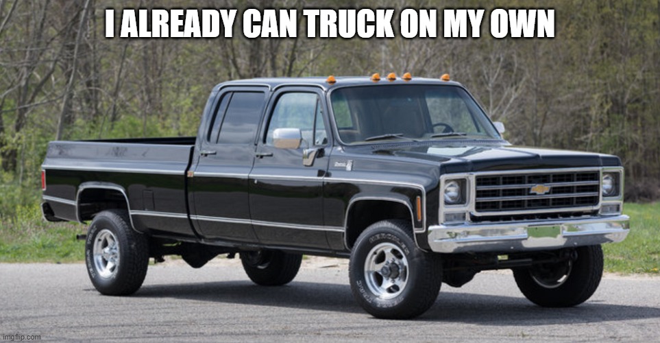 chevy squarebody | I ALREADY CAN TRUCK ON MY OWN | image tagged in chevy squarebody | made w/ Imgflip meme maker