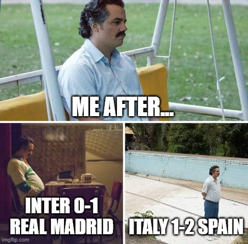 Sad Pablo Escobar Meme | ME AFTER... INTER 0-1 REAL MADRID; ITALY 1-2 SPAIN | image tagged in champions league,nations league,italy,spain,inter milan,real madrid | made w/ Imgflip meme maker