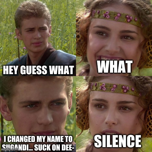 dang i keep falling for these | WHAT; HEY GUESS WHAT; SILENCE; I CHANGED MY NAME TO SUGANDI... SUCK ON DEE- | image tagged in anakin padme 4 panel | made w/ Imgflip meme maker