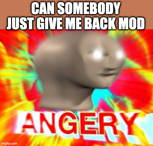 Surreal Angery | CAN SOMEBODY JUST GIVE ME BACK MOD | image tagged in surreal angery | made w/ Imgflip meme maker