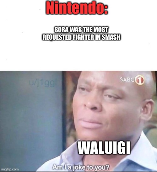 WHAT ABOUT WALUIGI | Nintendo:; SORA WAS THE MOST REQUESTED FIGHTER IN SMASH; WALUIGI | image tagged in am i a joke to you,sora in smash,super smash bros,waluigi,sadness | made w/ Imgflip meme maker