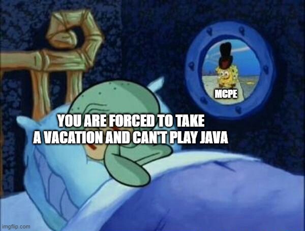 Evil Vacation | MCPE; YOU ARE FORCED TO TAKE A VACATION AND CAN'T PLAY JAVA | image tagged in cowboy spongebob | made w/ Imgflip meme maker