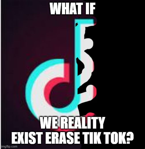 my power can do this if we have 6,969 upvotes and views | WHAT IF; WE REALITY EXIST ERASE TIK TOK? | image tagged in tik tok | made w/ Imgflip meme maker