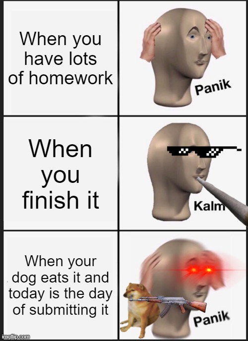 Panik Kalm Panik Meme | When you have lots of homework; When you finish it; When your dog eats it and today is the day of submitting it | image tagged in memes,panik kalm panik | made w/ Imgflip meme maker