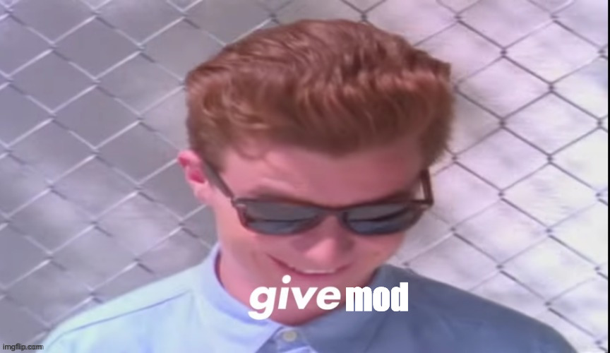 Rick Astley give | mod | image tagged in rick astley give | made w/ Imgflip meme maker