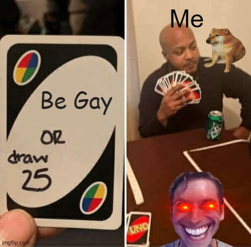 UNO Draw 25 Cards Meme | Me; Be Gay | image tagged in memes,uno draw 25 cards | made w/ Imgflip meme maker