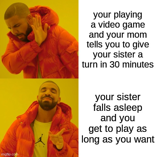 i wish | your playing a video game and your mom tells you to give your sister a turn in 30 minutes; your sister falls asleep and you get to play as long as you want | image tagged in memes,drake hotline bling | made w/ Imgflip meme maker