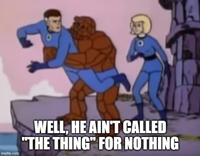 He Got It Hard | WELL, HE AIN'T CALLED "THE THING" FOR NOTHING | image tagged in fantastic four | made w/ Imgflip meme maker