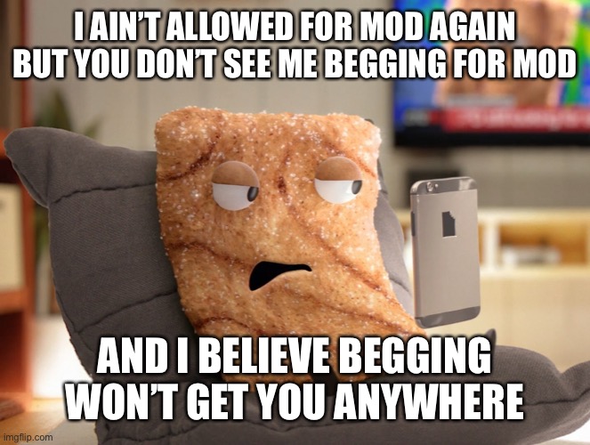 Crazy Square | I AIN’T ALLOWED FOR MOD AGAIN BUT YOU DON’T SEE ME BEGGING FOR MOD; AND I BELIEVE BEGGING WON’T GET YOU ANYWHERE | image tagged in crazy square | made w/ Imgflip meme maker