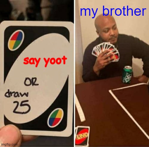 i love memes | my brother; say yoot | image tagged in memes,uno draw 25 cards | made w/ Imgflip meme maker