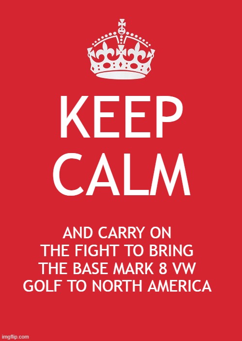 Keep Calm and Carry On Mark 8 Golf | KEEP CALM; AND CARRY ON THE FIGHT TO BRING THE BASE MARK 8 VW GOLF TO NORTH AMERICA | image tagged in memes,keep calm and carry on red,vw golf,golf 8,bring the base mark 8 golf to north america | made w/ Imgflip meme maker