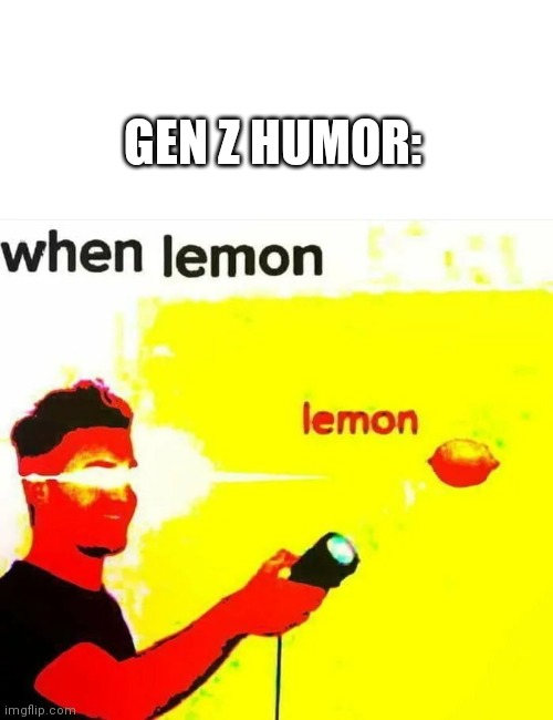 Lemon | GEN Z HUMOR: | image tagged in blank white template,lemons | made w/ Imgflip meme maker