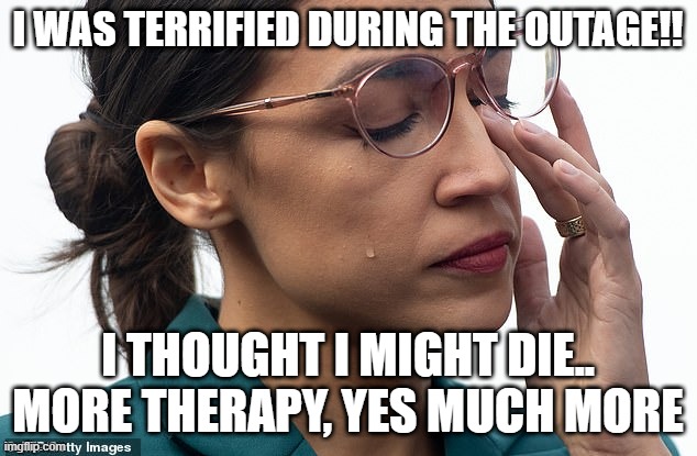 her brain is sweating | I WAS TERRIFIED DURING THE OUTAGE!! I THOUGHT I MIGHT DIE..
MORE THERAPY, YES MUCH MORE | image tagged in her brain is sweating | made w/ Imgflip meme maker