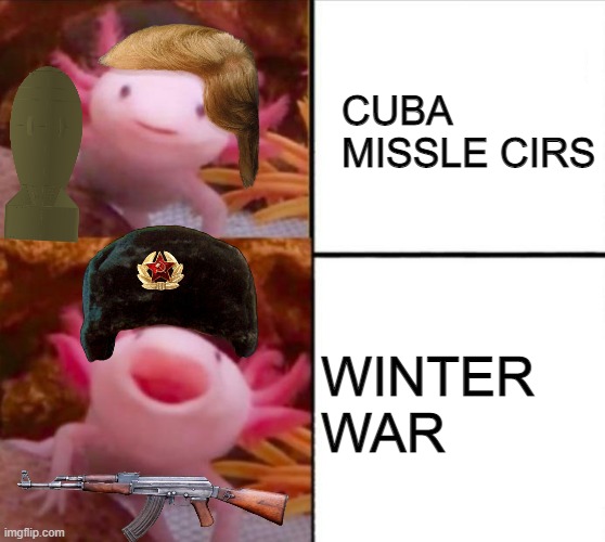 axolotl drake | CUBA MISSLE CIRS; WINTER WAR | image tagged in axolotl drake | made w/ Imgflip meme maker