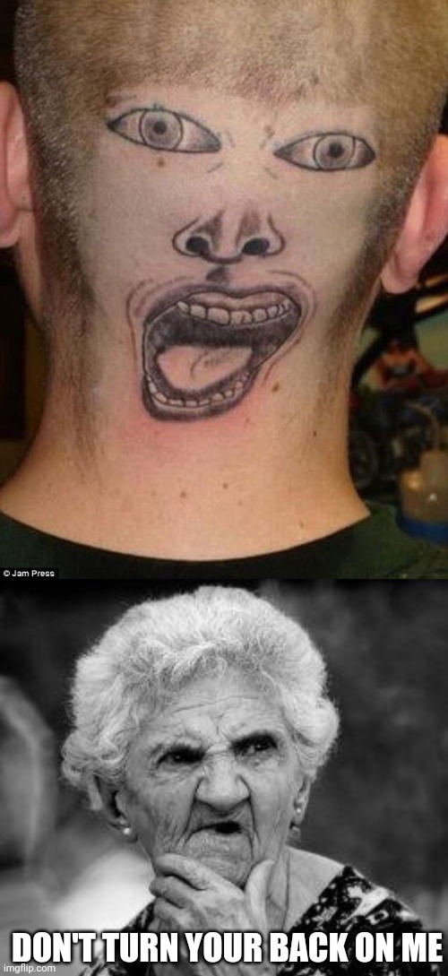 WTF? | DON'T TURN YOUR BACK ON ME | image tagged in confused old lady,tattoos,bad tattoos,tattoo | made w/ Imgflip meme maker