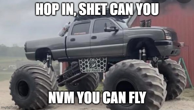 Monstermax | HOP IN, SHET CAN YOU NVM YOU CAN FLY | image tagged in monstermax | made w/ Imgflip meme maker