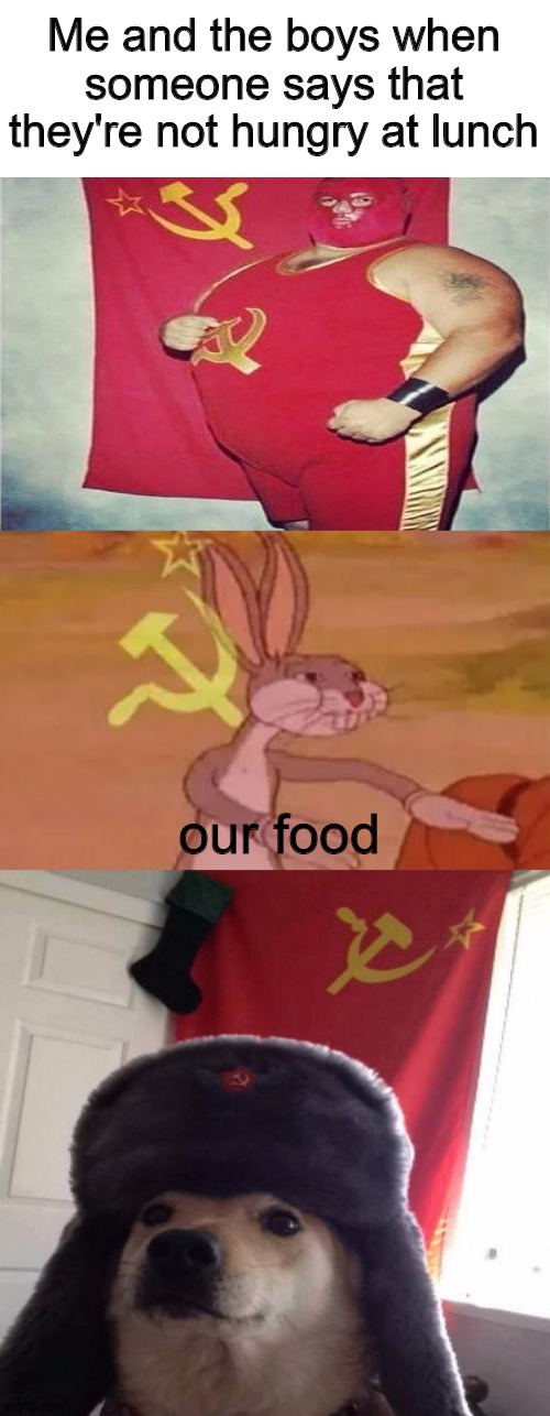 *SOVIET ANTHEM INTENSIFIES* | Me and the boys when someone says that they're not hungry at lunch; our food | image tagged in captain ussr,bugs bunny communist,russian doge | made w/ Imgflip meme maker
