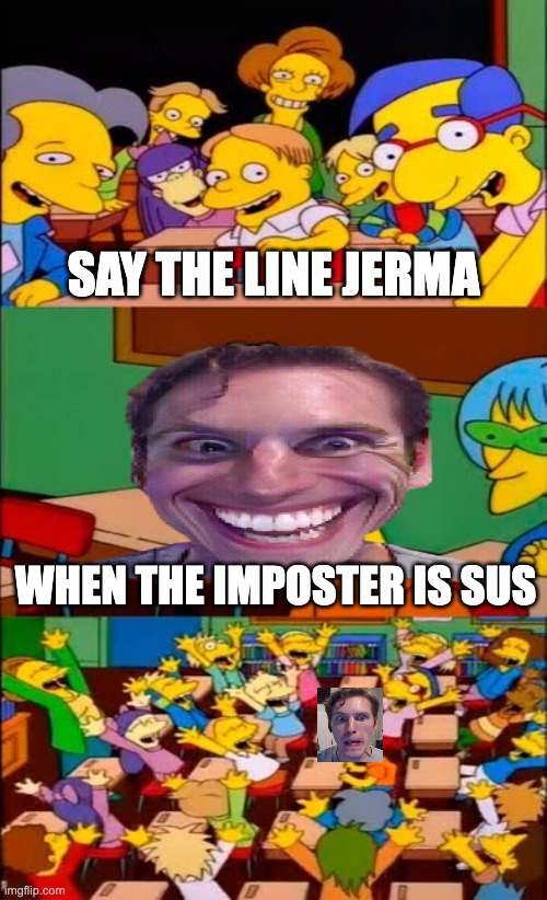 say the line bart! simpsons | SAY THE LINE JERMA; WHEN THE IMPOSTER IS SUS | image tagged in say the line bart simpsons | made w/ Imgflip meme maker