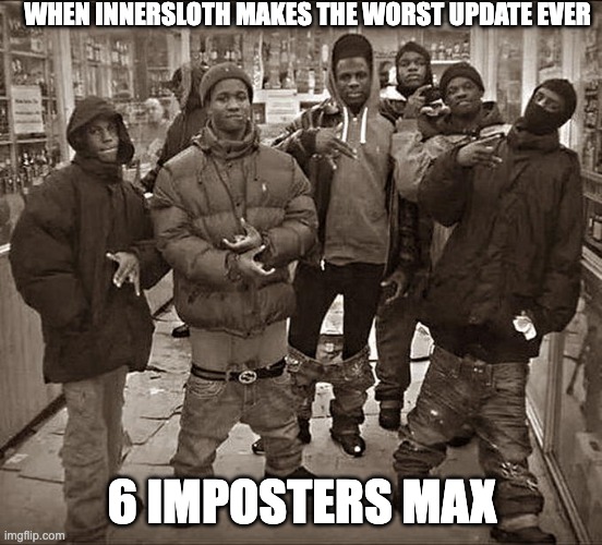 All My Homies Hate | WHEN INNERSLOTH MAKES THE WORST UPDATE EVER; 6 IMPOSTERS MAX | image tagged in all my homies hate | made w/ Imgflip meme maker