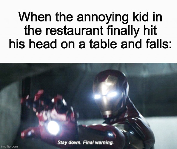 When the annoying kid in the restaurant finally hit his head on a table and falls: | image tagged in stay down final warning,funny,memes,iron man,kids,oh wow are you actually reading these tags | made w/ Imgflip meme maker