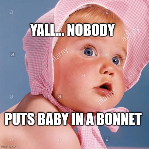 YALL... NOBODY; PUTS BABY IN A BONNET | made w/ Imgflip meme maker