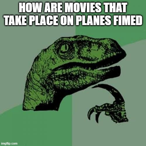 The movie "Airplane" | HOW ARE MOVIES THAT TAKE PLACE ON PLANES FIMED | image tagged in memes,philosoraptor | made w/ Imgflip meme maker