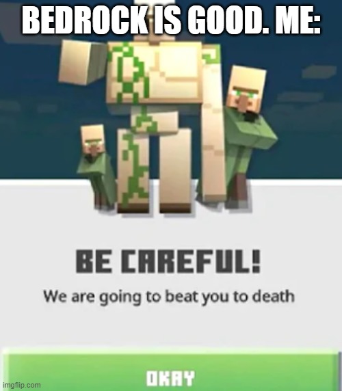 Bedrock sucks. | BEDROCK IS GOOD. ME: | image tagged in be careful we are going to beat you to death | made w/ Imgflip meme maker