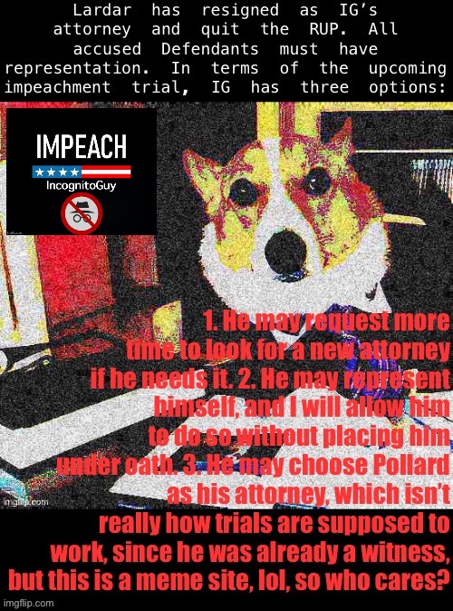 Or, you know, RESIGN. Always an option in these situations. | image tagged in lawyer corgi dog,impeach,the,incognito,guy,impeach ig | made w/ Imgflip meme maker