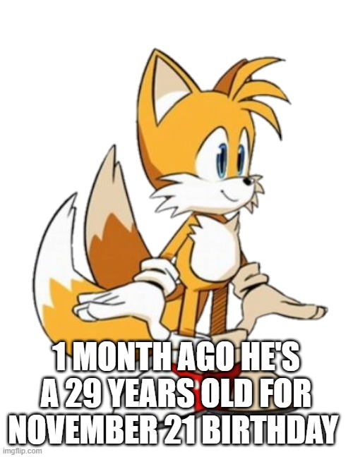 wait for november 21st | 1 MONTH AGO HE'S A 29 YEARS OLD FOR NOVEMBER 21 BIRTHDAY | image tagged in tails,tails the fox | made w/ Imgflip meme maker