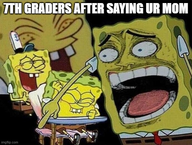Spongebob laughing Hysterically | 7TH GRADERS AFTER SAYING UR MOM | image tagged in spongebob laughing hysterically,memes,ur mom,funny,spongebob,barney will eat all of your delectable biscuits | made w/ Imgflip meme maker