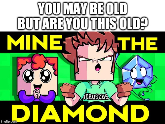 yes | YOU MAY BE OLD BUT ARE YOU THIS OLD? | image tagged in minecraft,nostalgia | made w/ Imgflip meme maker