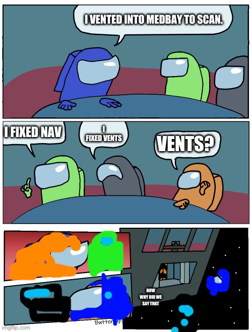 amogus | I VENTED INTO MEDBAY TO SCAN. I FIXED NAV; I FIXED VENTS; VENTS? NOW WHY DID WE SAY THAT | image tagged in among us meeting | made w/ Imgflip meme maker
