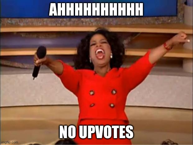 upvotes | AHHHHHHHHHH; NO UPVOTES | image tagged in memes,oprah you get a | made w/ Imgflip meme maker