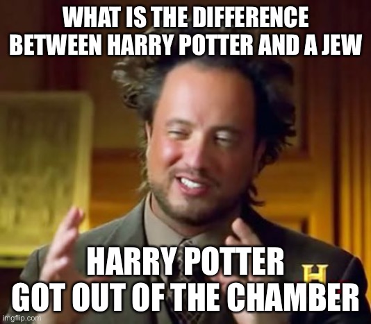 Ancient Aliens Meme | WHAT IS THE DIFFERENCE BETWEEN HARRY POTTER AND A JEW; HARRY POTTER GOT OUT OF THE CHAMBER | image tagged in memes,ancient aliens | made w/ Imgflip meme maker