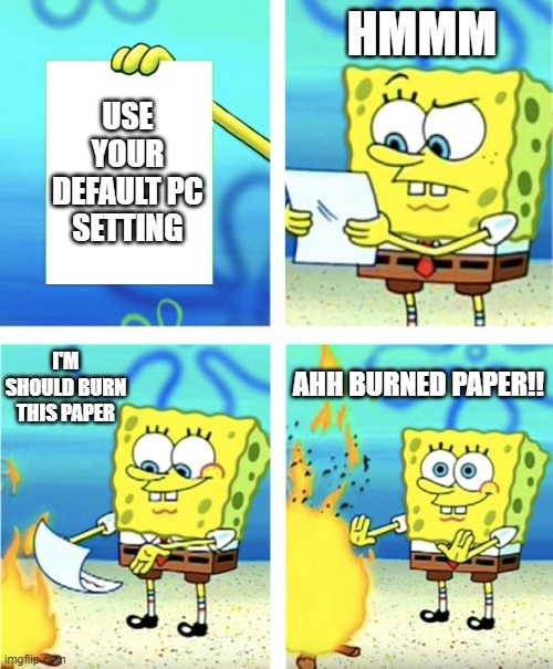 Spongebob | HMMM; USE YOUR DEFAULT PC SETTING; I'M SHOULD BURN THIS PAPER; AHH BURNED PAPER!! | image tagged in spongebob burning paper | made w/ Imgflip meme maker