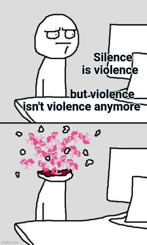 Computer Head Explode | Silence      is violence but violence     isn't violence anymore | image tagged in computer head explode | made w/ Imgflip meme maker