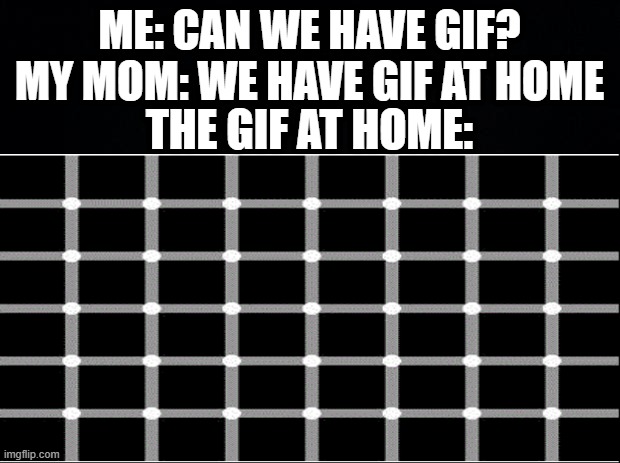 Pop quiz: How many dots are there? | ME: CAN WE HAVE GIF?
MY MOM: WE HAVE GIF AT HOME; THE GIF AT HOME: | image tagged in my eyes,optical illusion,why are you reading this | made w/ Imgflip meme maker