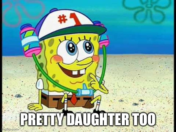 Spongebob got pretty | PRETTY DAUGHTER TOO | image tagged in spongebob pretty girl,daughter,not my daughter | made w/ Imgflip meme maker
