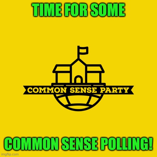 TIME FOR SOME; COMMON SENSE POLLING! | made w/ Imgflip meme maker