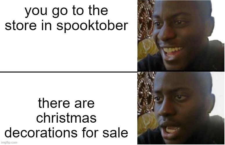 this is just unthinkable | you go to the store in spooktober; there are christmas decorations for sale | image tagged in disappointed black guy,spooktober | made w/ Imgflip meme maker