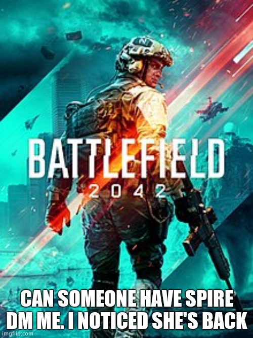 BF 2042 | CAN SOMEONE HAVE SPIRE DM ME. I NOTICED SHE'S BACK | image tagged in bf 2042 | made w/ Imgflip meme maker
