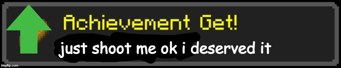 Minecraft Custom Achievement | just shoot me ok i deserved it | image tagged in minecraft custom achievement | made w/ Imgflip meme maker