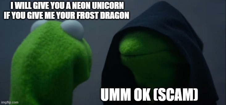 Evil Kermit | I WILL GIVE YOU A NEON UNICORN IF YOU GIVE ME YOUR FROST DRAGON; UMM OK (SCAM) | image tagged in memes,evil kermit | made w/ Imgflip meme maker